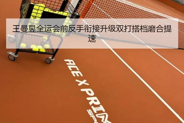 王曼昱全运会前反手衔接升级双打搭档磨合提速